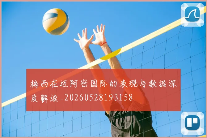 梅西在迈阿密国际的表现与数据深度解读_20260528193158